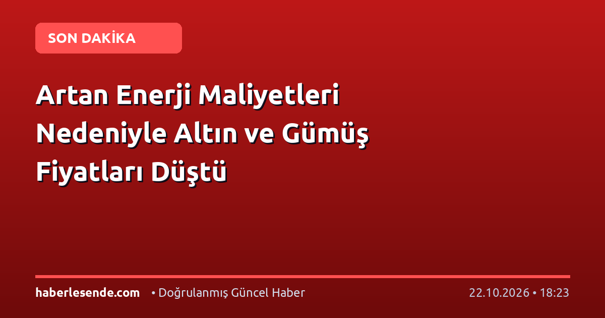 Artan Enerji Maliyetleri Nedeniyle Altın ve Gümüş Fiyatları Düştü