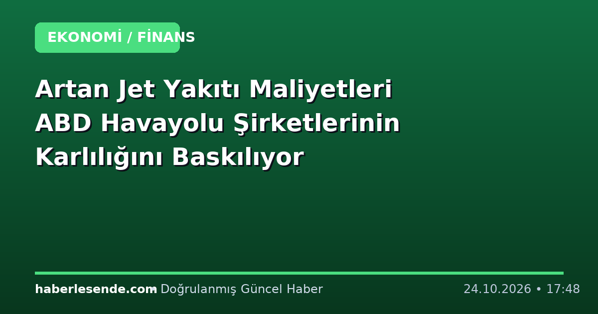 Artan Jet Yakıtı Maliyetleri ABD Havayolu Şirketlerinin Karlılığını Baskılıyor