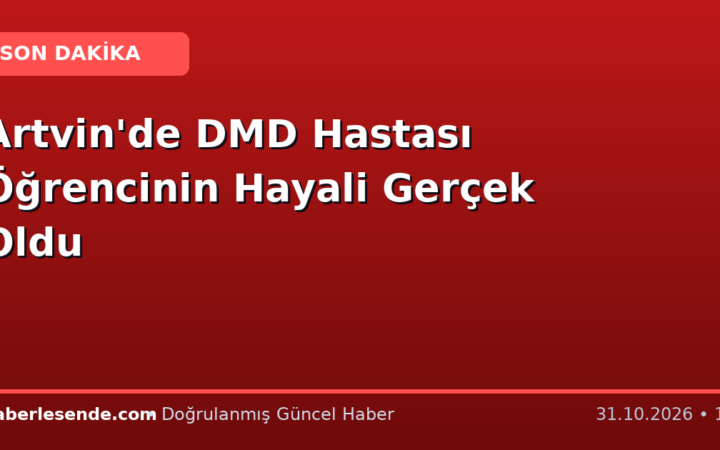 Artvin'de DMD Hastası Öğrencinin Hayali Gerçek Oldu