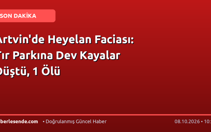 Artvin'de Heyelan Faciası: Tır Parkına Dev Kayalar Düştü, 1 Ölü