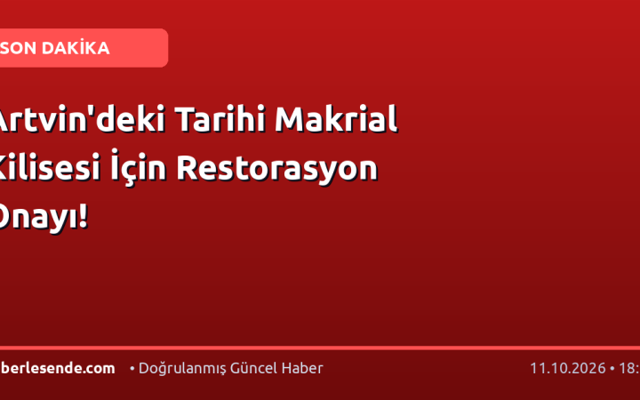 Artvin'deki Tarihi Makrial Kilisesi İçin Restorasyon Onayı!