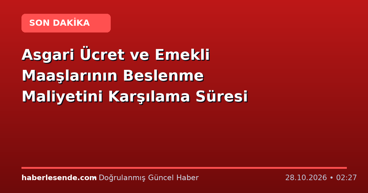 Asgari Ücret ve Emekli Maaşlarının Beslenme Maliyetini Karşılama Süresi