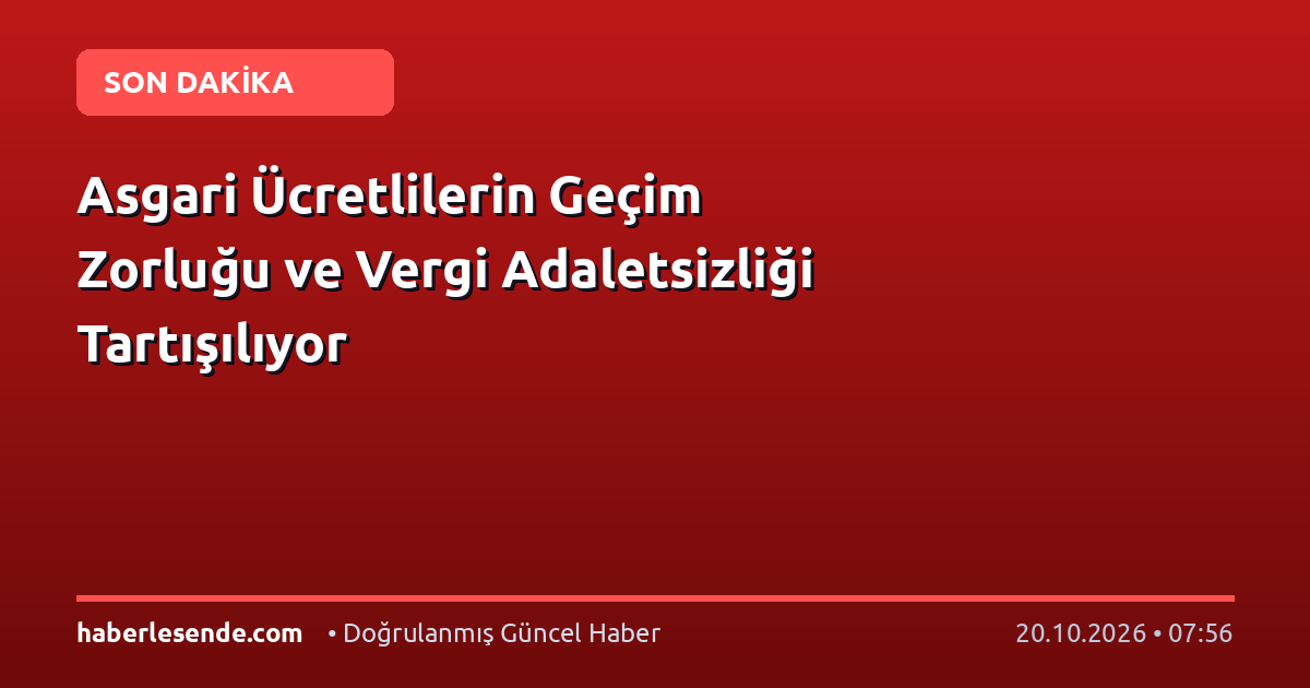 Asgari Ücretlilerin Geçim Zorluğu ve Vergi Adaletsizliği Tartışılıyor