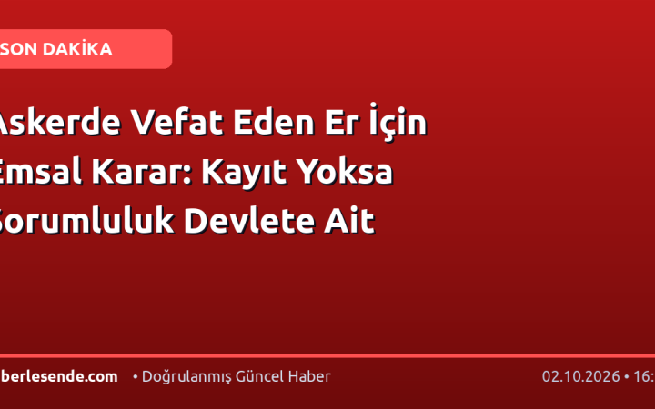 Askerde Vefat Eden Er İçin Emsal Karar: Kayıt Yoksa Sorumluluk Devlete Ait