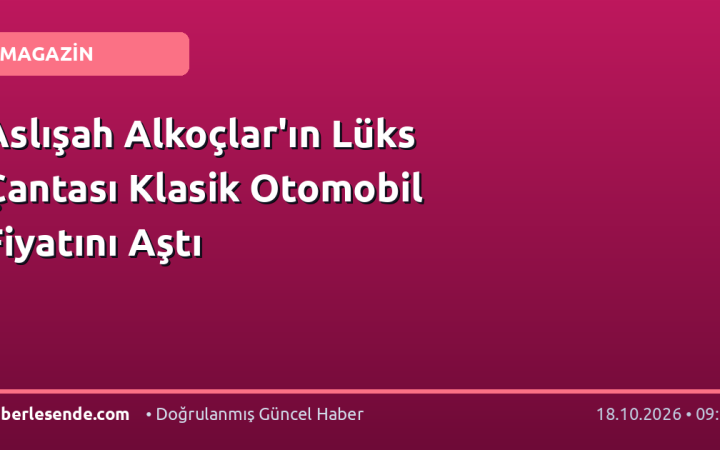 Aslışah Alkoçlar'ın Lüks Çantası Klasik Otomobil Fiyatını Aştı