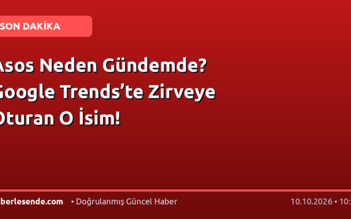 Asos Neden Gündemde? Google Trends’te Zirveye Oturan O İsim!