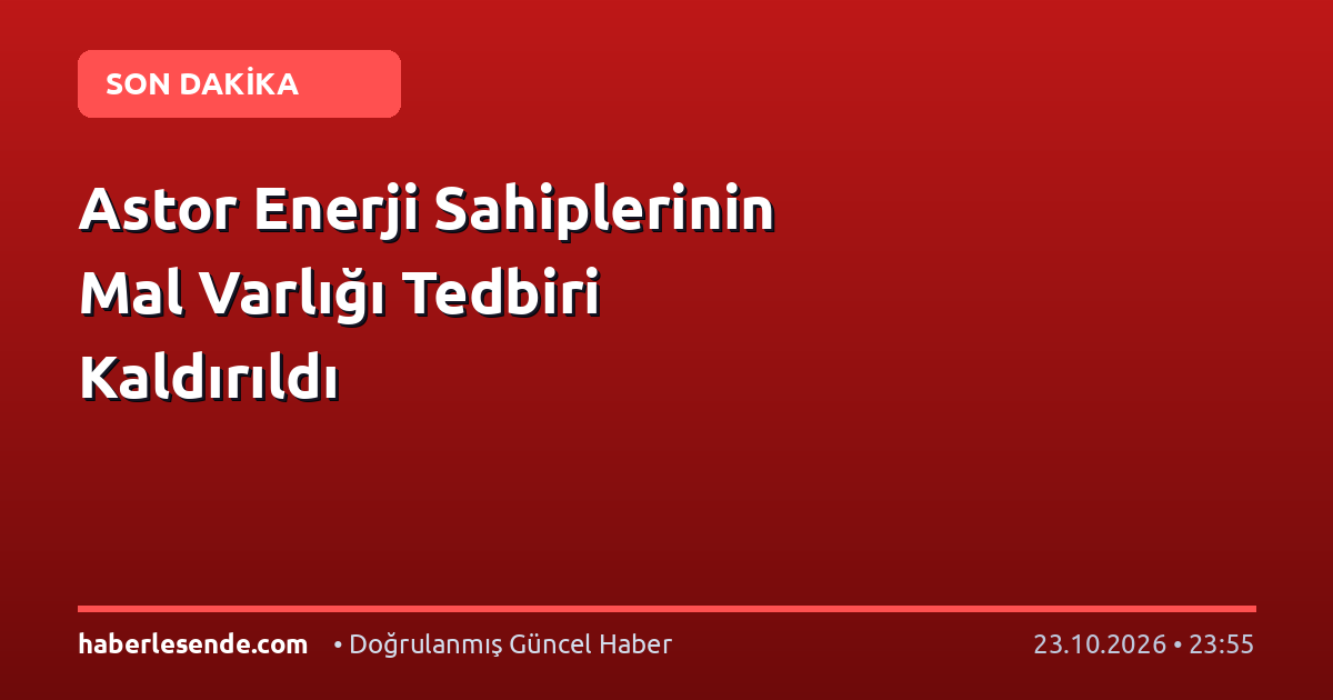 Astor Enerji Sahiplerinin Mal Varlığı Tedbiri Kaldırıldı