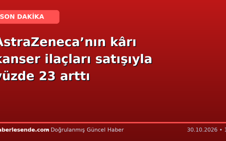 AstraZeneca’nın kârı kanser ilaçları satışıyla yüzde 23 arttı