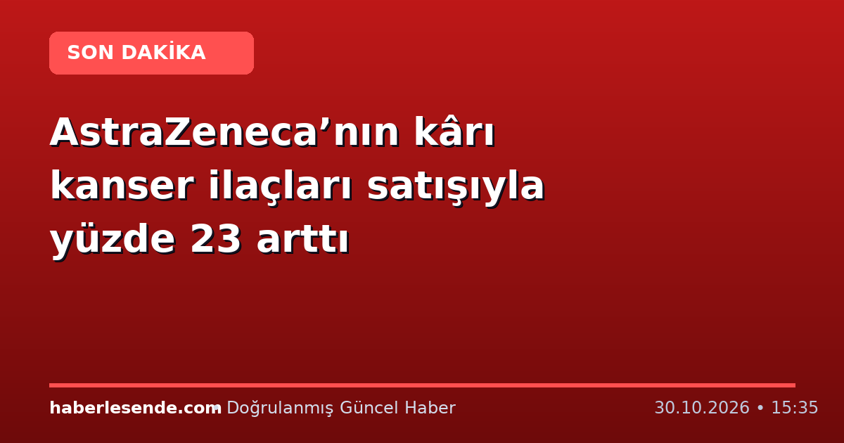 AstraZeneca’nın kârı kanser ilaçları satışıyla yüzde 23 arttı