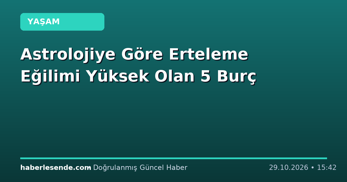 Astrolojiye Göre Erteleme Eğilimi Yüksek Olan 5 Burç