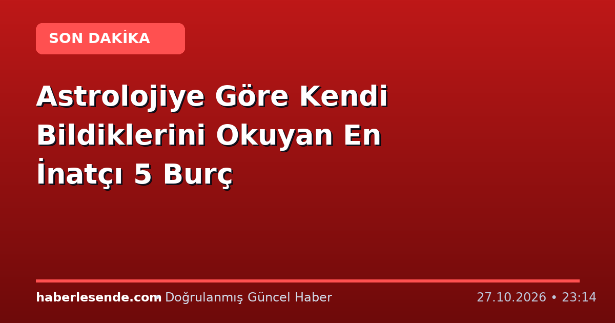 Astrolojiye Göre Kendi Bildiklerini Okuyan En İnatçı 5 Burç