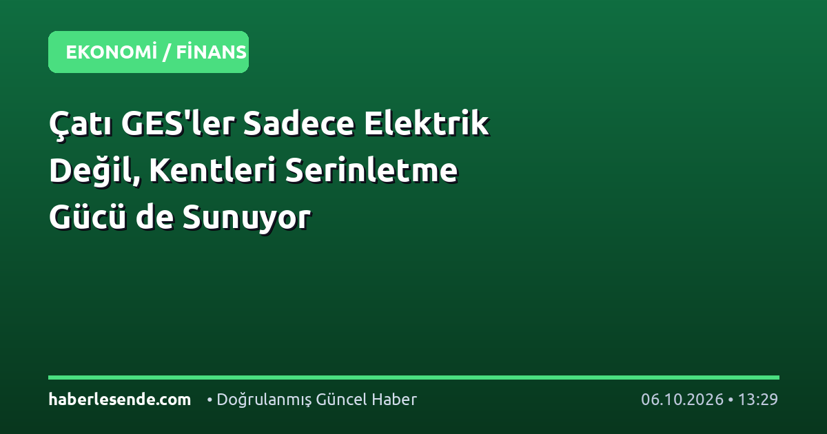 Çatı GES'ler Sadece Elektrik Değil, Kentleri Serinletme Gücü de Sunuyor