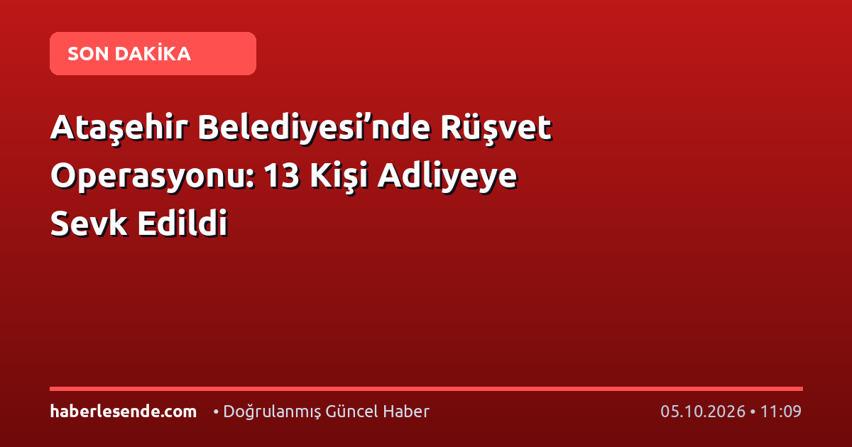 Ataşehir Belediyesi’nde Rüşvet Operasyonu: 13 Kişi Adliyeye Sevk Edildi