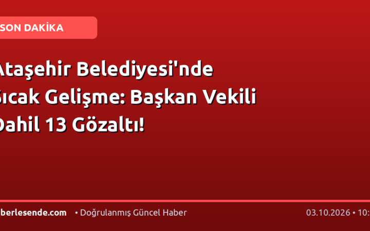 Ataşehir Belediyesi'nde Sıcak Gelişme: Başkan Vekili Dahil 13 Gözaltı!
