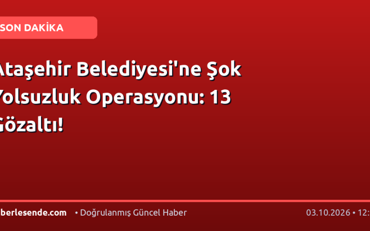 Ataşehir Belediyesi'ne Şok Yolsuzluk Operasyonu: 13 Gözaltı!