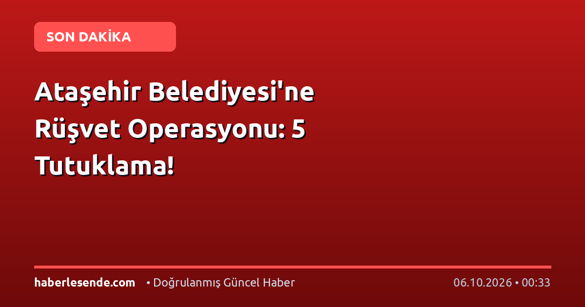 Ataşehir Belediyesi'ne Rüşvet Operasyonu: 5 Tutuklama!