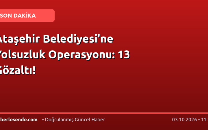Ataşehir Belediyesi'ne Yolsuzluk Operasyonu: 13 Gözaltı!