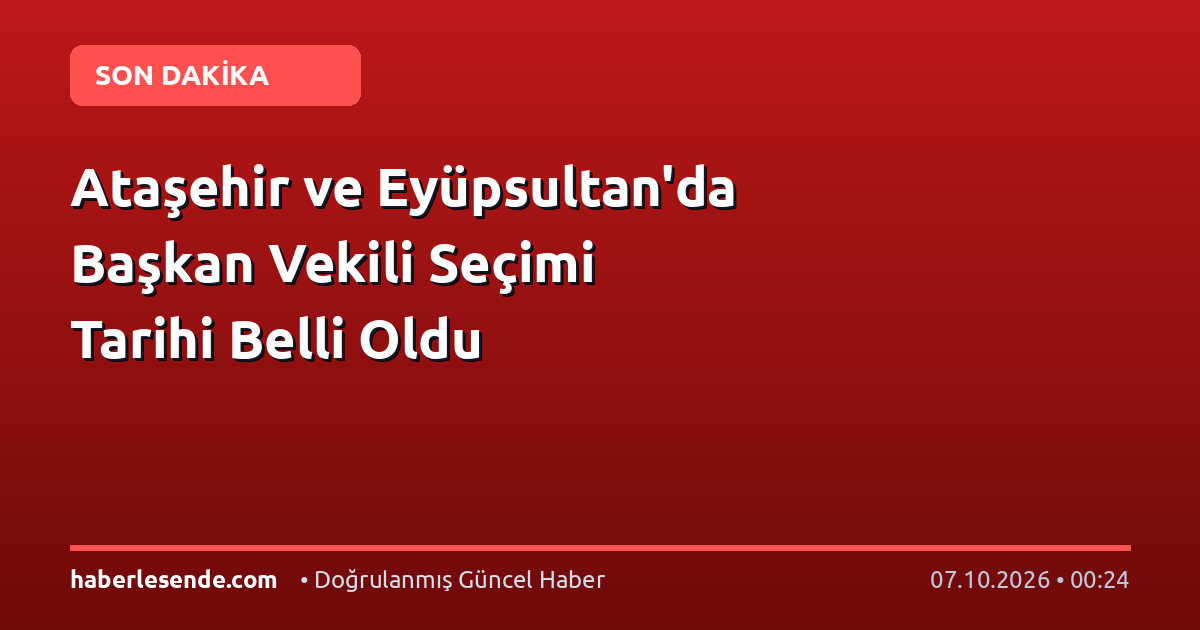 Ataşehir ve Eyüpsultan'da Başkan Vekili Seçimi Tarihi Belli Oldu