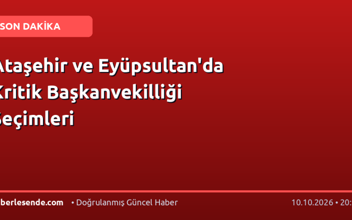 Ataşehir ve Eyüpsultan'da Kritik Başkanvekilliği Seçimleri
