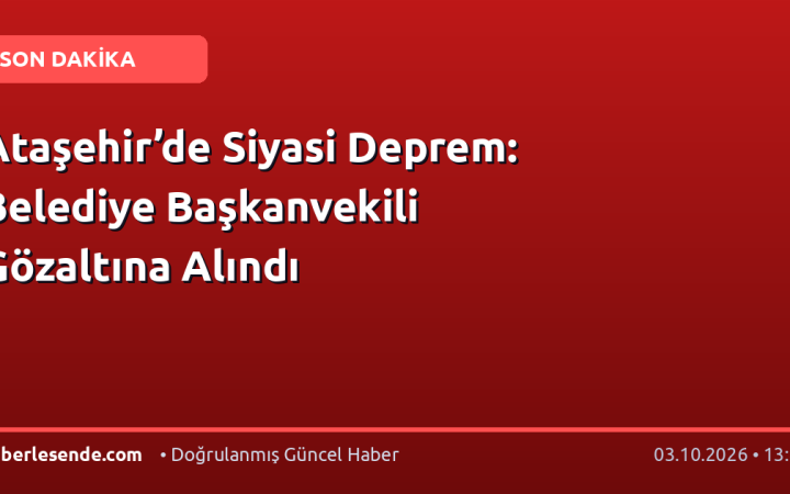 Ataşehir’de Siyasi Deprem: Belediye Başkanvekili Gözaltına Alındı