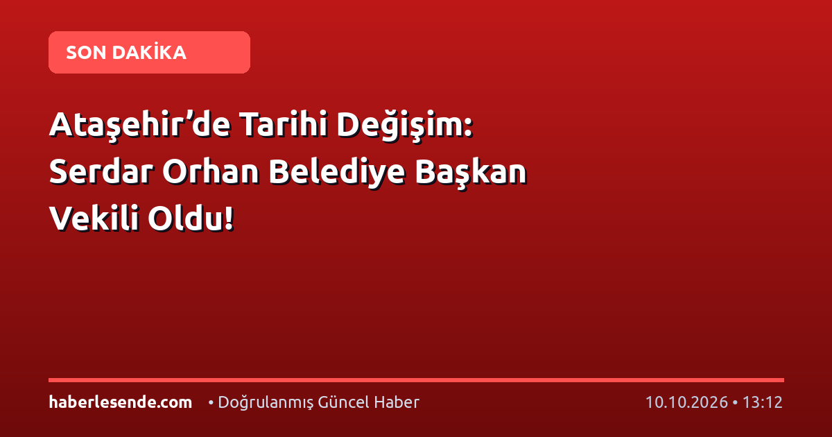 Ataşehir’de Tarihi Değişim: Serdar Orhan Belediye Başkan Vekili Oldu!