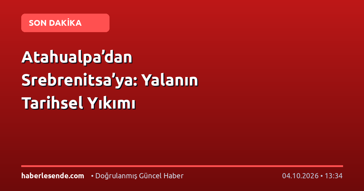 Atahualpa’dan Srebrenitsa’ya: Yalanın Tarihsel Yıkımı