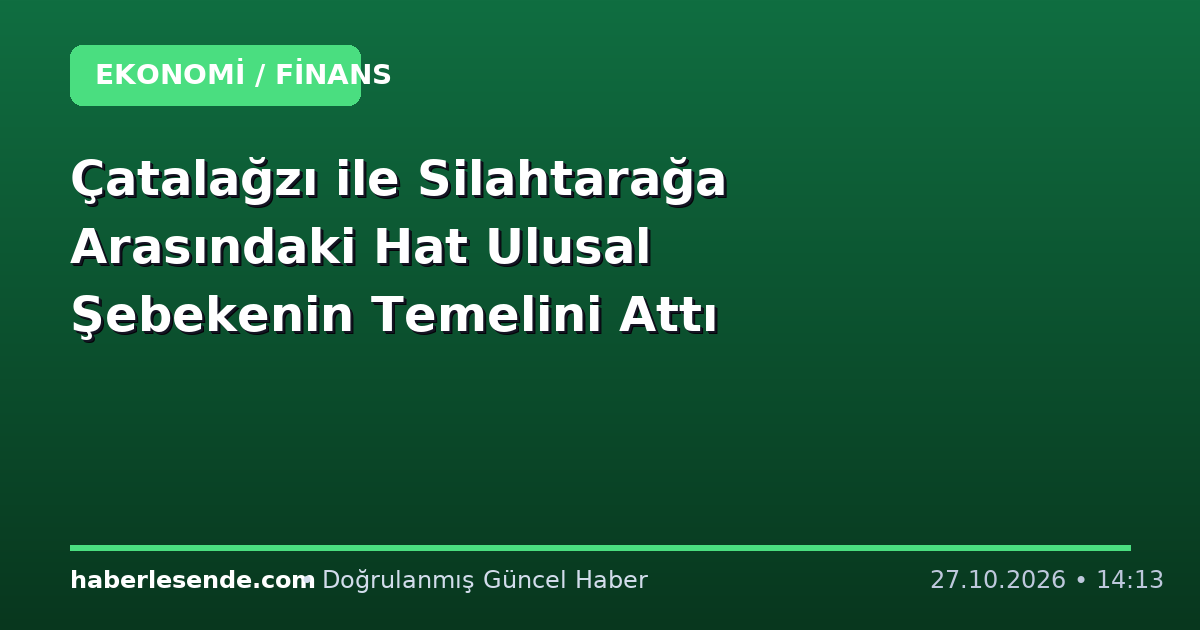 Çatalağzı ile Silahtarağa Arasındaki Hat Ulusal Şebekenin Temelini Attı
