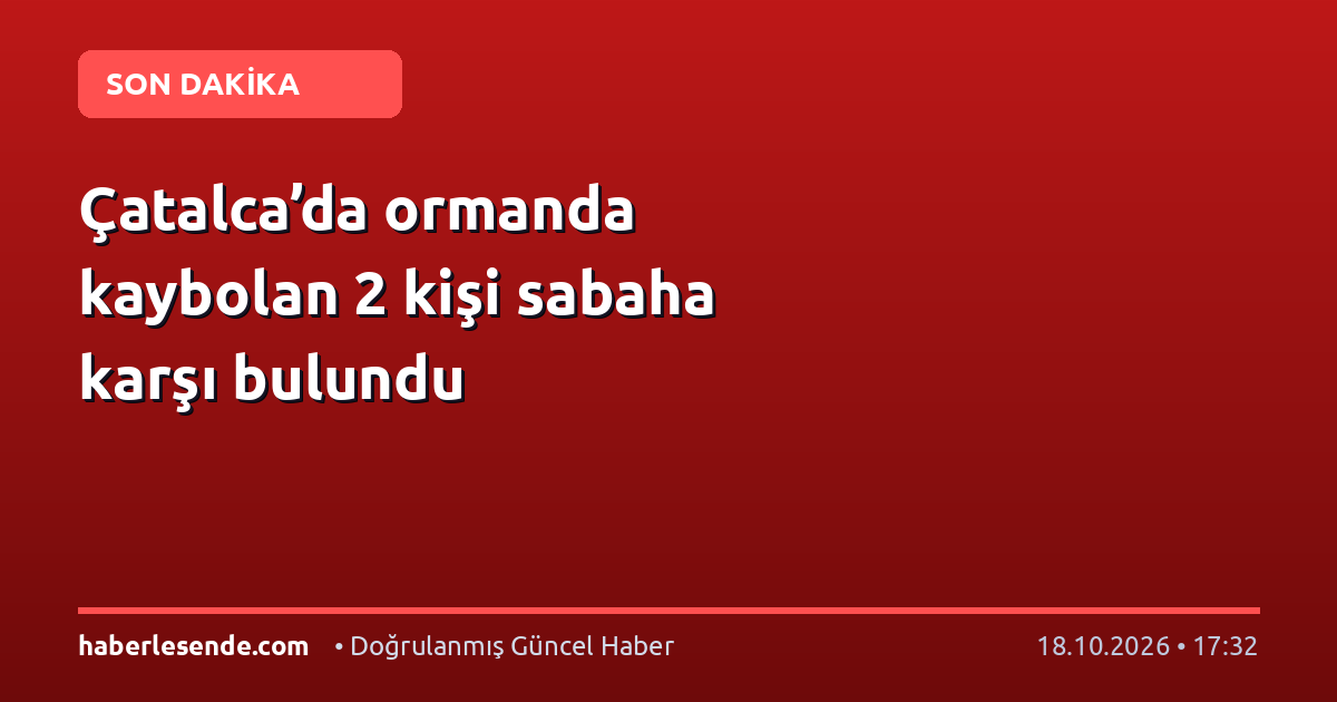 Çatalca’da ormanda kaybolan 2 kişi sabaha karşı bulundu
