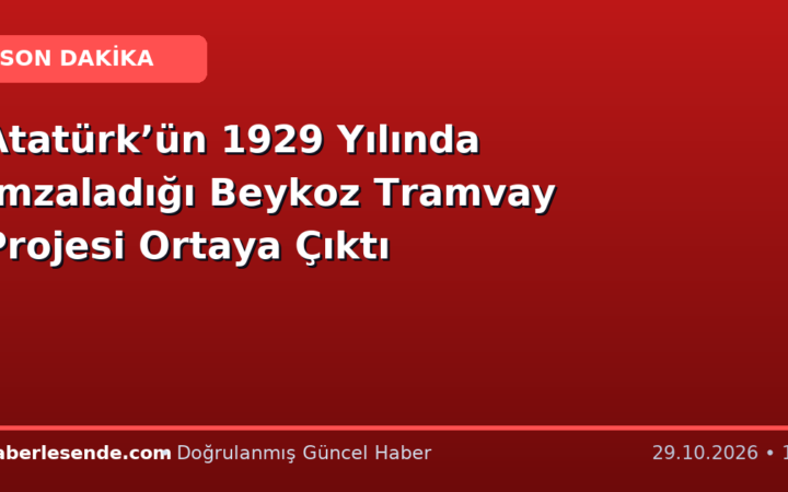 Atatürk’ün 1929 Yılında İmzaladığı Beykoz Tramvay Projesi Ortaya Çıktı