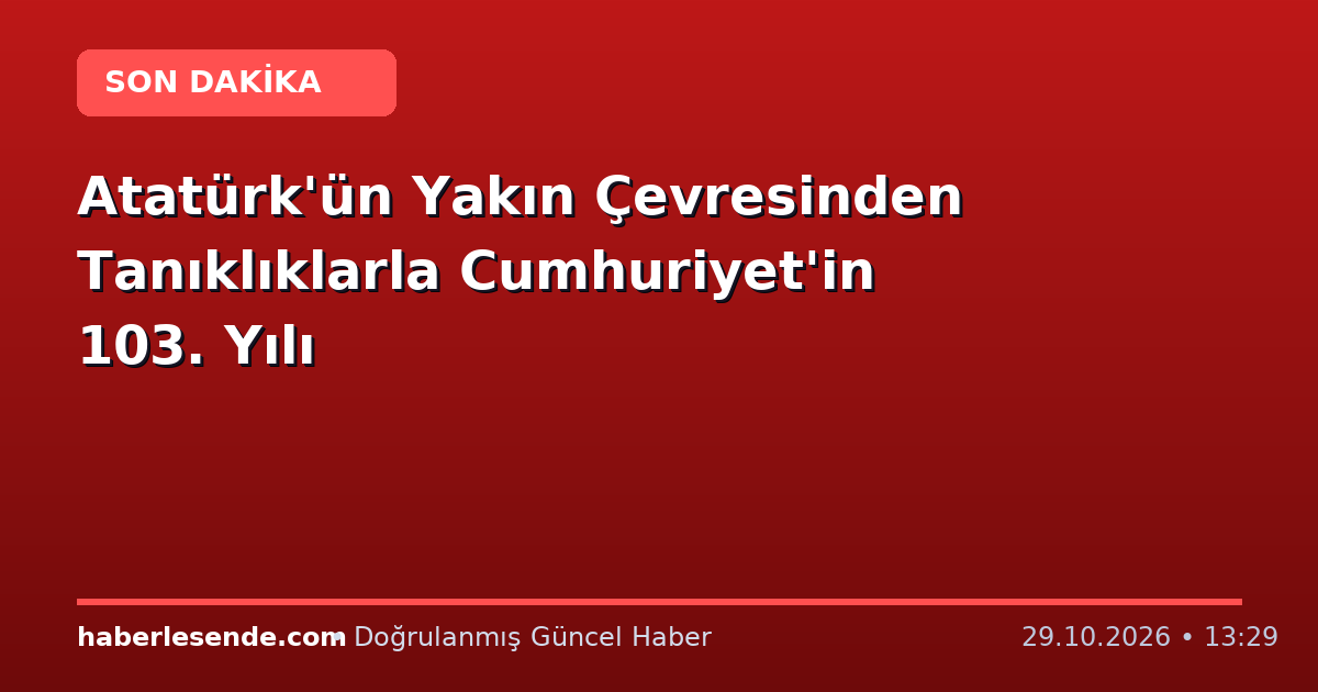 Atatürk'ün Yakın Çevresinden Tanıklıklarla Cumhuriyet'in 103. Yılı