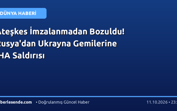 Ateşkes İmzalanmadan Bozuldu! Rusya'dan Ukrayna Gemilerine İHA Saldırısı