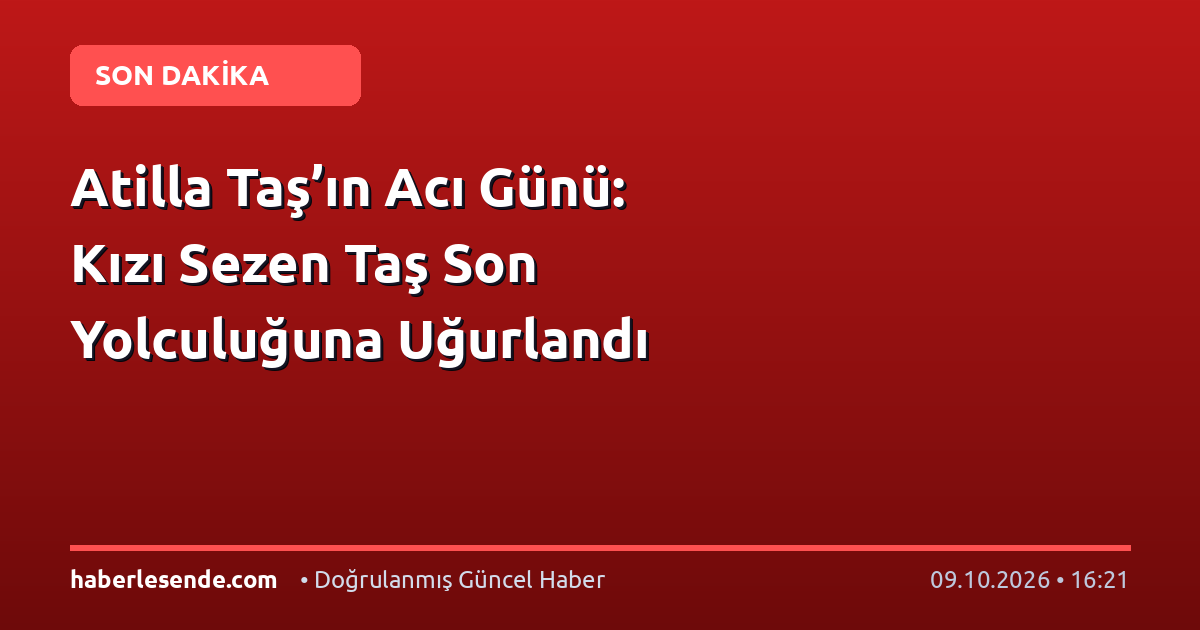Atilla Taş’ın Acı Günü: Kızı Sezen Taş Son Yolculuğuna Uğurlandı