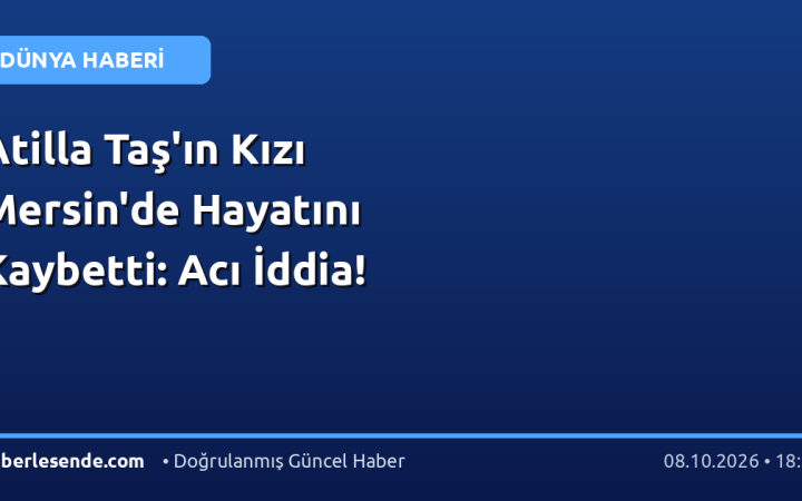 Atilla Taş'ın Kızı Mersin'de Hayatını Kaybetti: Acı İddia!