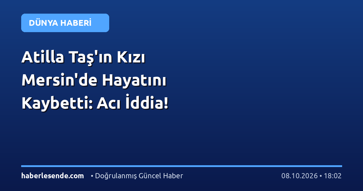 Atilla Taş'ın Kızı Mersin'de Hayatını Kaybetti: Acı İddia!
