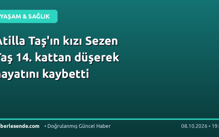 Atilla Taş'ın kızı Sezen Taş 14. kattan düşerek hayatını kaybetti