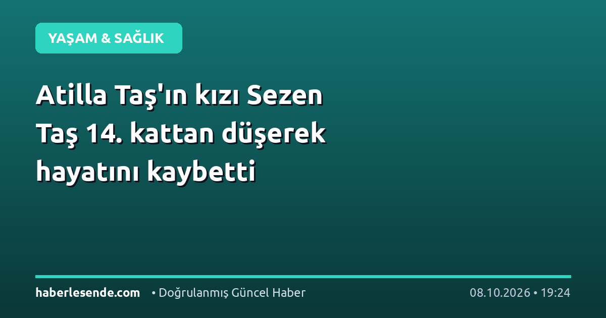 Atilla Taş'ın kızı Sezen Taş 14. kattan düşerek hayatını kaybetti