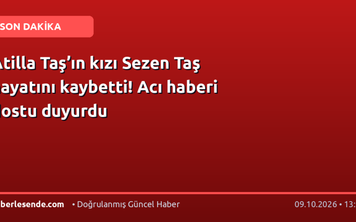 Atilla Taş’ın kızı Sezen Taş hayatını kaybetti! Acı haberi dostu duyurdu