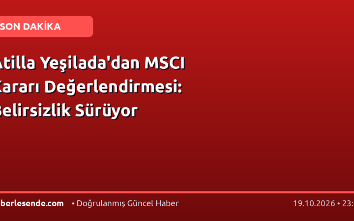 Atilla Yeşilada'dan MSCI Kararı Değerlendirmesi: Belirsizlik Sürüyor