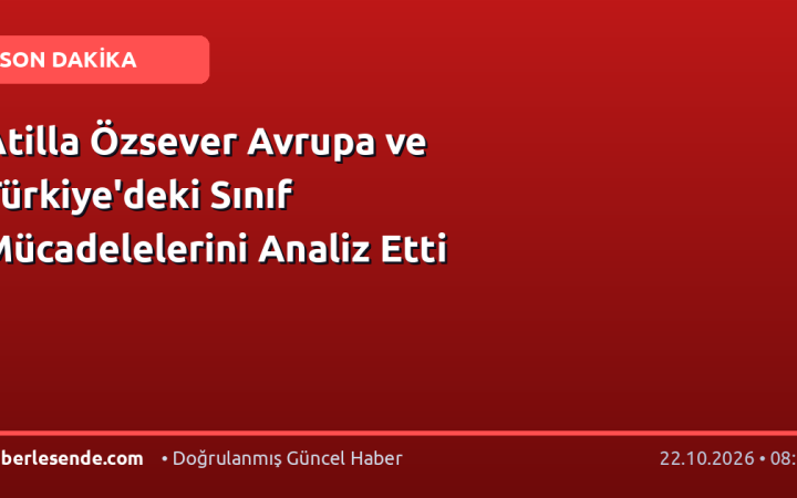 Atilla Özsever Avrupa ve Türkiye'deki Sınıf Mücadelelerini Analiz Etti