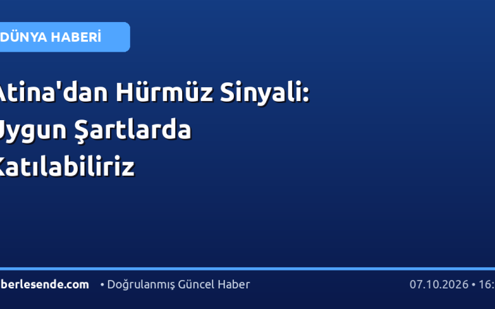 Atina'dan Hürmüz Sinyali: Uygun Şartlarda Katılabiliriz