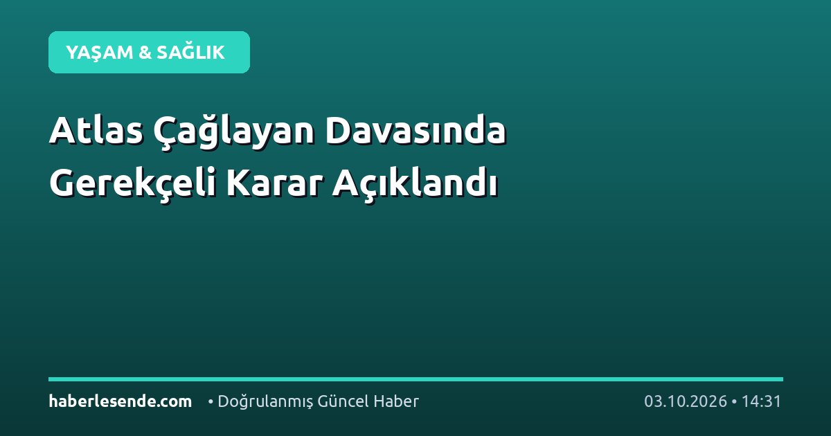 Atlas Çağlayan Davasında Gerekçeli Karar Açıklandı