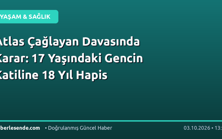 Atlas Çağlayan Davasında Karar: 17 Yaşındaki Gencin Katiline 18 Yıl Hapis