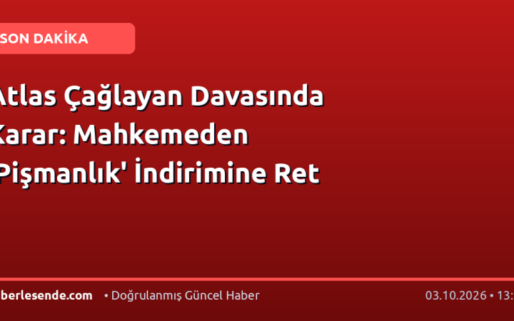 Atlas Çağlayan Davasında Karar: Mahkemeden 'Pişmanlık' İndirimine Ret