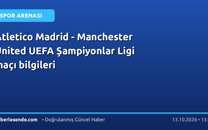 Atletico Madrid - Manchester United UEFA Şampiyonlar Ligi maçı bilgileri