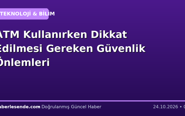 ATM Kullanırken Dikkat Edilmesi Gereken Güvenlik Önlemleri