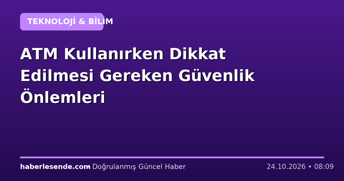 ATM Kullanırken Dikkat Edilmesi Gereken Güvenlik Önlemleri