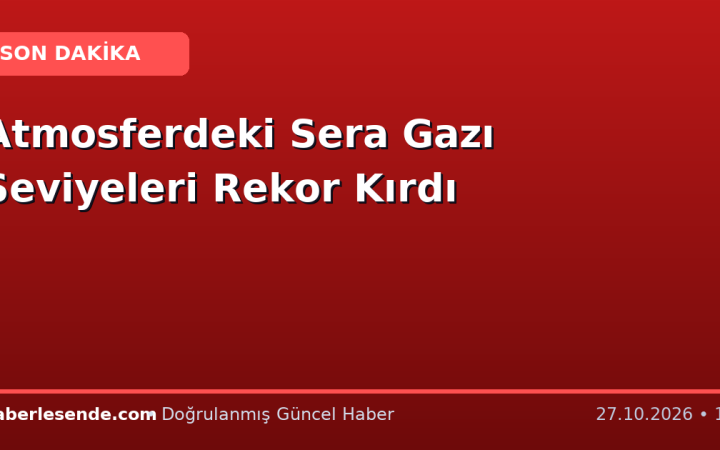 Atmosferdeki Sera Gazı Seviyeleri Rekor Kırdı