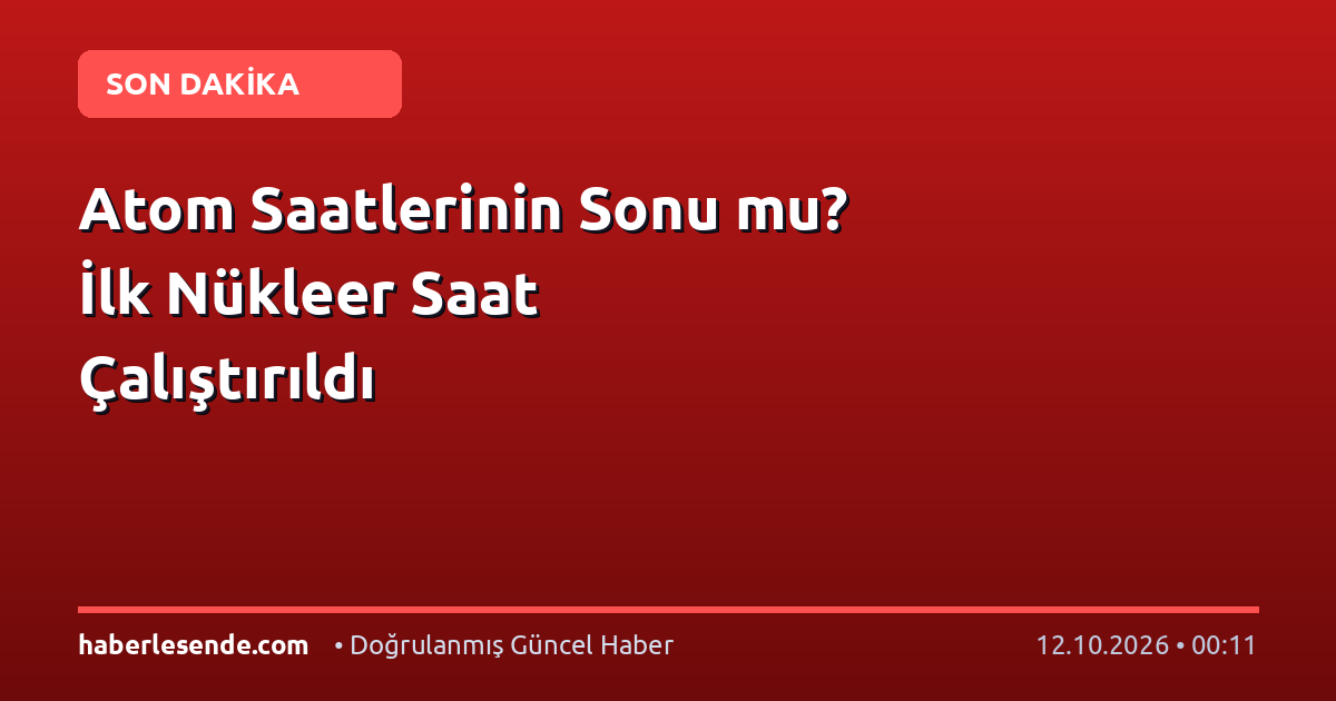 Atom Saatlerinin Sonu mu? İlk Nükleer Saat Çalıştırıldı