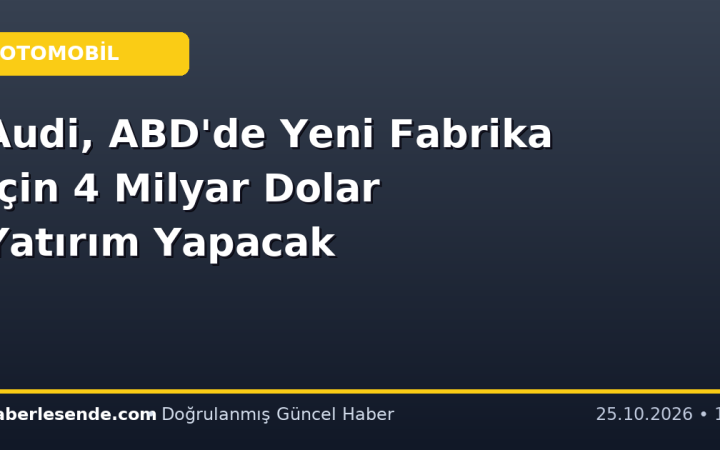 Audi, ABD'de Yeni Fabrika İçin 4 Milyar Dolar Yatırım Yapacak