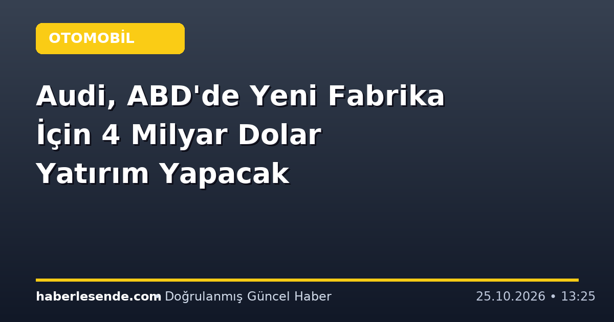 Audi, ABD'de Yeni Fabrika İçin 4 Milyar Dolar Yatırım Yapacak